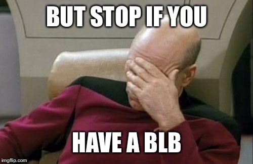 Captain Picard Facepalm Meme | BUT STOP IF YOU HAVE A BLB | image tagged in memes,captain picard facepalm | made w/ Imgflip meme maker