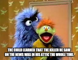Attic | THE CHILD LEARNED THAT THE KILLER HE SAW ON THE NEWS WAS IN HIS ATTIC THE WHOLE TIME. | image tagged in funny | made w/ Imgflip meme maker