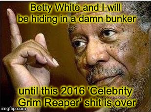 Don't Call Me... I'll Call You | Betty White and I will be hiding in a damn bunker; until this 2016 'Celebrity Grim Reaper' shit is over | image tagged in death | made w/ Imgflip meme maker