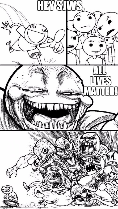 Sjws don't matter | HEY SJWS, ALL LIVES MATTER! | image tagged in hey internet,sjws,all lives matter | made w/ Imgflip meme maker