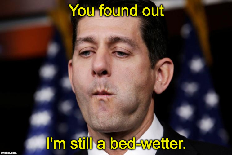 Paul Ryan sacking cuck | You found out; I'm still a bed-wetter. | image tagged in paul ryan sacking cuck | made w/ Imgflip meme maker