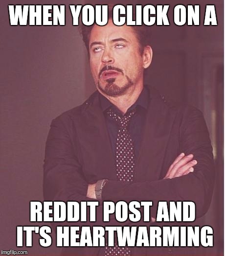 The face you make | WHEN YOU CLICK ON A; REDDIT POST AND IT'S HEARTWARMING | image tagged in memes,face you make robert downey jr | made w/ Imgflip meme maker