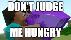 DON'T JUDGE; ME HUNGRY | image tagged in just had to | made w/ Imgflip meme maker