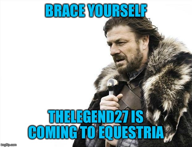 Brace Yourselves X is Coming Meme | BRACE YOURSELF THELEGEND27 IS COMING TO EQUESTRIA | image tagged in memes,brace yourselves x is coming | made w/ Imgflip meme maker