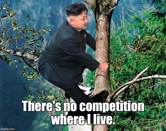 Kim Jong Un 7 | There's no competition where I live. | image tagged in kim jong un 7 | made w/ Imgflip meme maker