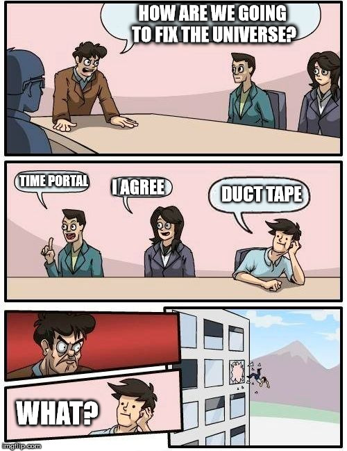 How to fix the universe | HOW ARE WE GOING TO FIX THE UNIVERSE? TIME PORTAL; DUCT TAPE; I AGREE; WHAT? | image tagged in memes,boardroom meeting suggestion,duct tape,the oddball | made w/ Imgflip meme maker