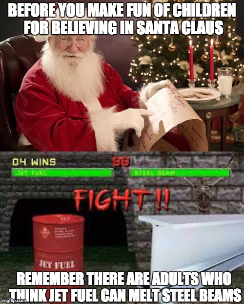 Conspiracy Claus | BEFORE YOU MAKE FUN OF CHILDREN FOR BELIEVING IN SANTA CLAUS; REMEMBER THERE ARE ADULTS WHO THINK JET FUEL CAN MELT STEEL BEAMS | image tagged in conspiracy theory,memes,conspiracy theory meme,steel beams,santa claus | made w/ Imgflip meme maker