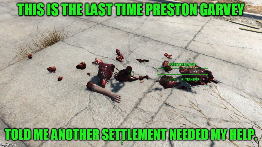 THIS IS THE LAST TIME PRESTON GARVEY TOLD ME ANOTHER SETTLEMENT NEEDED MY HELP. | image tagged in fallout 4 preston garvey one too many times | made w/ Imgflip meme maker