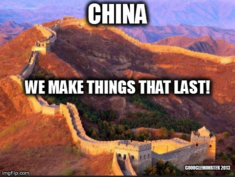 great wall | CHINA GOOOGLEMONSTER 2013 WE MAKE THINGS THAT LAST! | image tagged in great wall | made w/ Imgflip meme maker