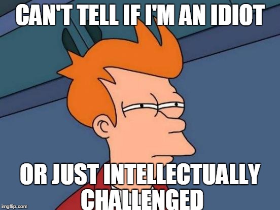 Probably Both | CAN'T TELL IF I'M AN IDIOT OR JUST INTELLECTUALLY CHALLENGED | image tagged in memes,futurama fry,idiot | made w/ Imgflip meme maker