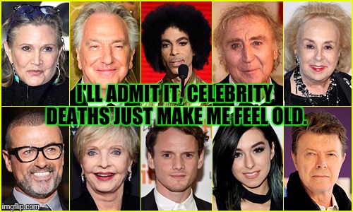 Can We Get a Do-Over for 2016?  Please? | I'LL ADMIT IT, CELEBRITY DEATHS JUST MAKE ME FEEL OLD. | image tagged in dead celebrities,florence henderson,alan rickman,carrie fisher,prince,gene wilder | made w/ Imgflip meme maker