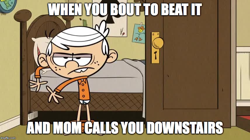 Do you mind | WHEN YOU BOUT TO BEAT IT; AND MOM CALLS YOU DOWNSTAIRS | image tagged in the loud house,mom,nut,beat it,pants | made w/ Imgflip meme maker