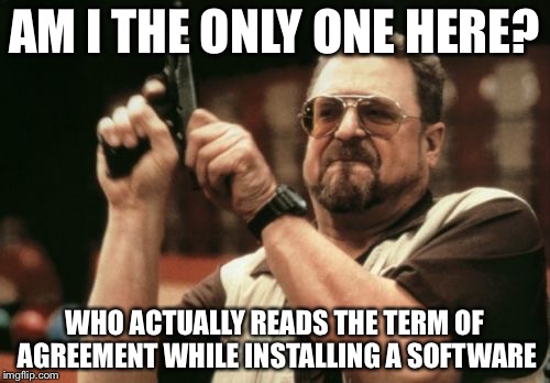 I know I don't  | AM I THE ONLY ONE HERE? WHO ACTUALLY READS THE TERM OF AGREEMENT WHILE INSTALLING A SOFTWARE | image tagged in memes,am i the only one around here,software | made w/ Imgflip meme maker