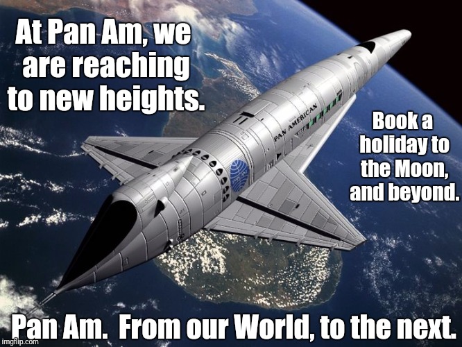 Pan Am 2001 | At Pan Am, we are reaching to new heights. Book a holiday to the Moon, and beyond. Pan Am.  From our World, to the next. | image tagged in pan am 2001 | made w/ Imgflip meme maker