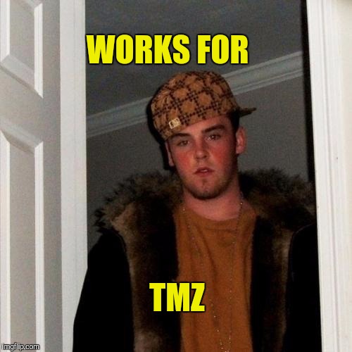 Says he works in broadcast journalism | WORKS FOR; TMZ | image tagged in memes,scumbag steve | made w/ Imgflip meme maker