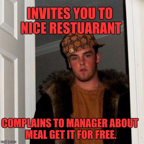 No tip for you! | INVITES YOU TO NICE RESTUARANT; COMPLAINS TO MANAGER ABOUT MEAL GET IT FOR FREE. | image tagged in memes,scumbag steve | made w/ Imgflip meme maker