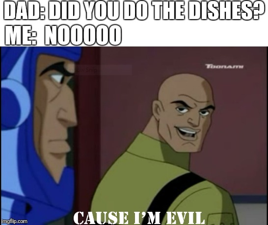 Evil Lex Luthor | DAD: DID YOU DO THE DISHES? ME:  NOOOOO | image tagged in memes,funny memes,evil smile,lex luthor | made w/ Imgflip meme maker