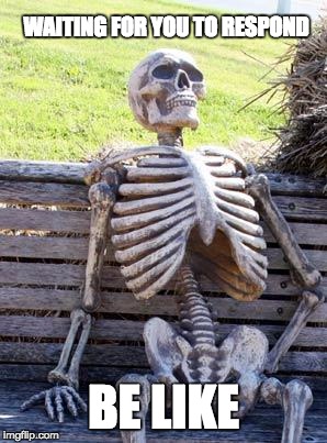 Waiting Skeleton Meme | WAITING FOR YOU TO RESPOND; BE LIKE | image tagged in memes,waiting skeleton | made w/ Imgflip meme maker