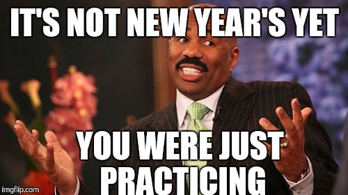 Steve Harvey Meme | IT'S NOT NEW YEAR'S YET YOU WERE JUST PRACTICING | image tagged in memes,steve harvey | made w/ Imgflip meme maker