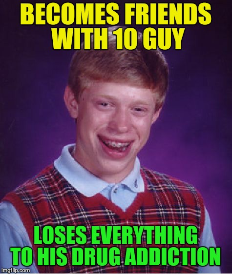 Bad Luck Brian Meme | BECOMES FRIENDS WITH 10 GUY LOSES EVERYTHING TO HIS DRUG ADDICTION | image tagged in memes,bad luck brian | made w/ Imgflip meme maker