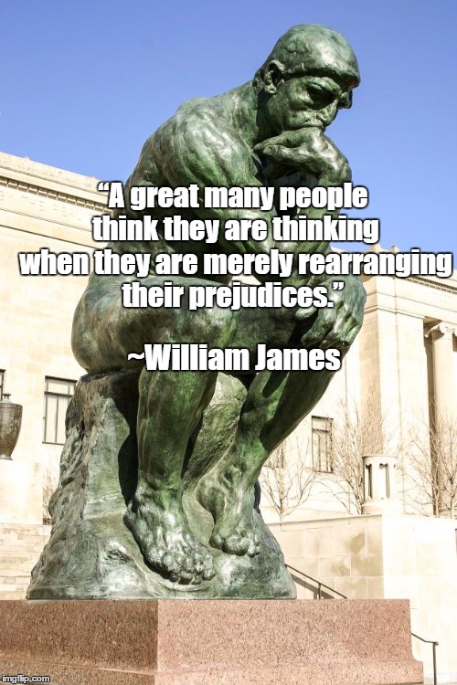 The Thinker | “A great many people think they are thinking when they are merely rearranging their prejudices.”; ~William James | image tagged in william james,prejudice | made w/ Imgflip meme maker
