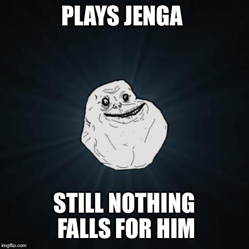 Poor dude | PLAYS JENGA; STILL NOTHING FALLS FOR HIM | image tagged in forever alone,jenga | made w/ Imgflip meme maker