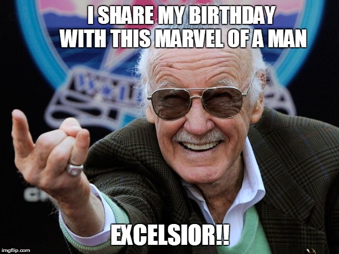 I SHARE MY BIRTHDAY WITH THIS MARVEL OF A MAN; EXCELSIOR!! | image tagged in stan lee birthday excelsior | made w/ Imgflip meme maker