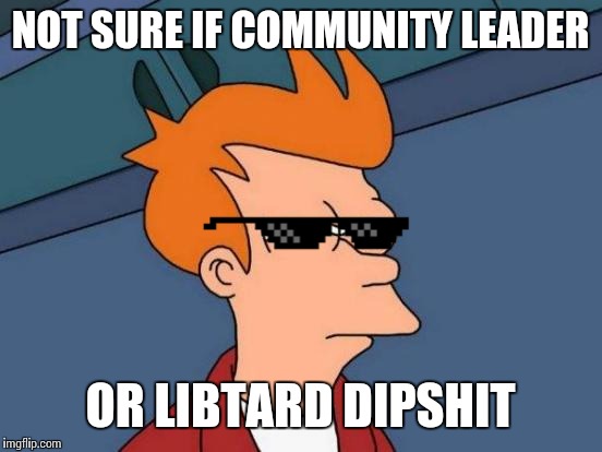 Futurama Fry Meme | NOT SURE IF COMMUNITY LEADER OR LIBTARD DIPSHIT | image tagged in memes,futurama fry | made w/ Imgflip meme maker