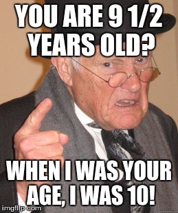 Back In My Day Meme | YOU ARE 9 1/2 YEARS OLD? WHEN I WAS YOUR AGE, I WAS 10! | image tagged in memes,back in my day | made w/ Imgflip meme maker