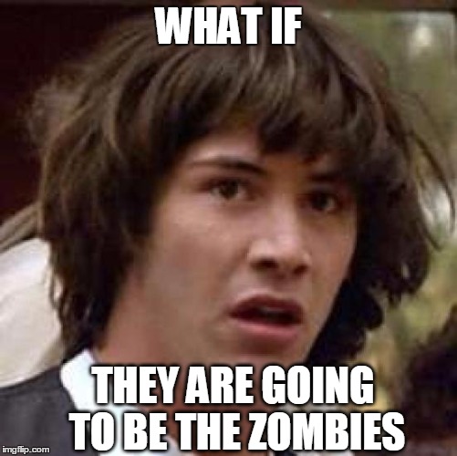 Conspiracy Keanu Meme | WHAT IF THEY ARE GOING TO BE THE ZOMBIES | image tagged in memes,conspiracy keanu | made w/ Imgflip meme maker