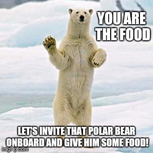 YOU ARE THE FOOD LET'S INVITE THAT POLAR BEAR ONBOARD AND GIVE HIM SOME FOOD! | made w/ Imgflip meme maker