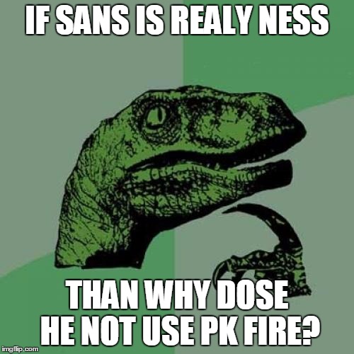 Philosoraptor | IF SANS IS REALY NESS; THAN WHY DOSE HE NOT USE PK FIRE? | image tagged in memes,philosoraptor | made w/ Imgflip meme maker