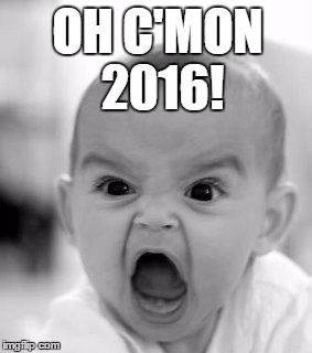 Angry Baby Meme | OH C'MON 2016! | image tagged in memes,angry baby | made w/ Imgflip meme maker