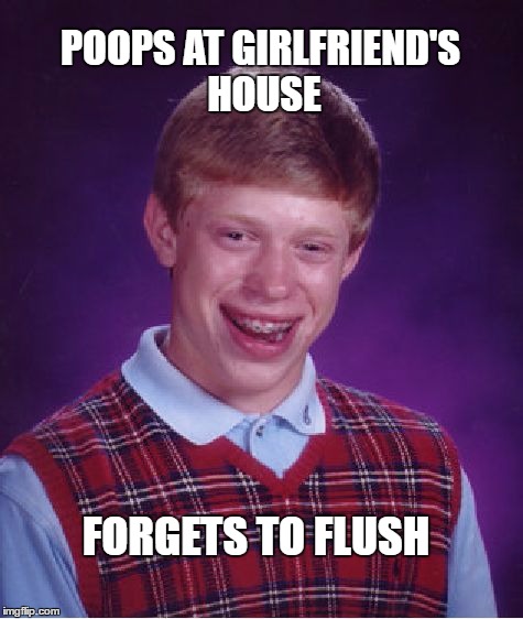 Bad Luck Brian Meme | POOPS AT GIRLFRIEND'S HOUSE; FORGETS TO FLUSH | image tagged in memes,bad luck brian | made w/ Imgflip meme maker