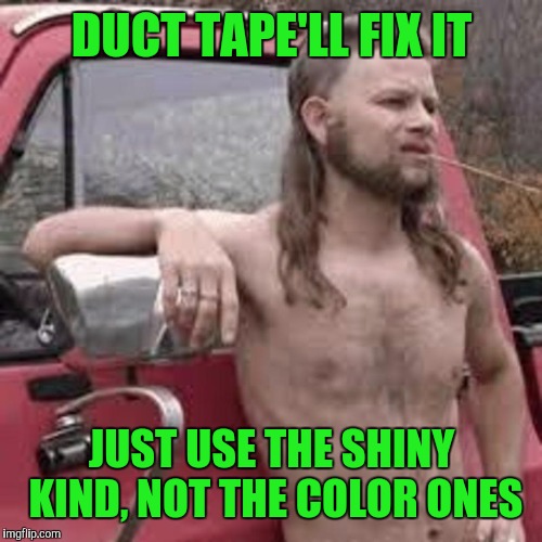 DUCT TAPE'LL FIX IT JUST USE THE SHINY KIND, NOT THE COLOR ONES | made w/ Imgflip meme maker
