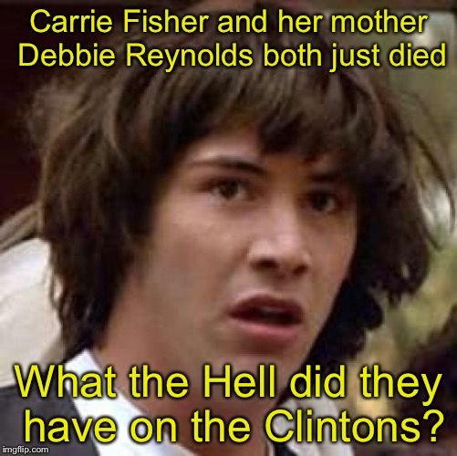 Conspiracy Keanu Meme | Carrie Fisher and her mother Debbie Reynolds both just died; What the Hell did they have on the Clintons? | image tagged in memes,conspiracy keanu | made w/ Imgflip meme maker