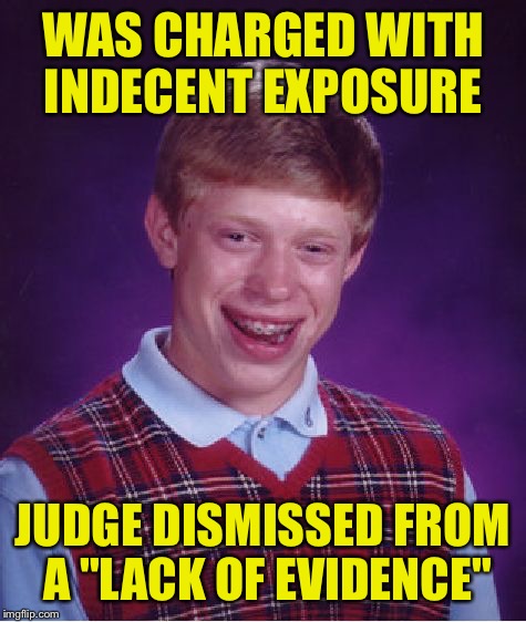 Bad Luck Brian | WAS CHARGED WITH INDECENT EXPOSURE; JUDGE DISMISSED FROM A "LACK OF EVIDENCE" | image tagged in memes,bad luck brian | made w/ Imgflip meme maker