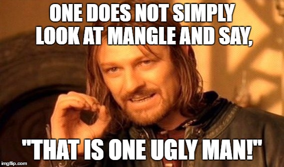 ONE DOES NOT SIMPLY LOOK AT MANGLE AND SAY, "THAT IS ONE UGLY MAN!" | image tagged in memes,one does not simply | made w/ Imgflip meme maker
