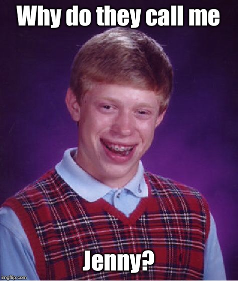 Bad Luck Brian Meme | Why do they call me Jenny? | image tagged in memes,bad luck brian | made w/ Imgflip meme maker