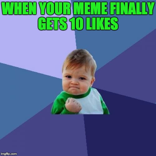 Every New Imgflip User Ever | WHEN YOUR MEME FINALLY GETS 10 LIKES | image tagged in memes,success kid | made w/ Imgflip meme maker