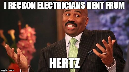 Steve Harvey Meme | I RECKON ELECTRICIANS RENT FROM HERTZ | image tagged in memes,steve harvey | made w/ Imgflip meme maker