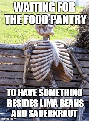 Waiting Skeleton Meme | WAITING FOR THE FOOD PANTRY TO HAVE SOMETHING BESIDES LIMA BEANS AND SAUERKRAUT | image tagged in memes,waiting skeleton | made w/ Imgflip meme maker