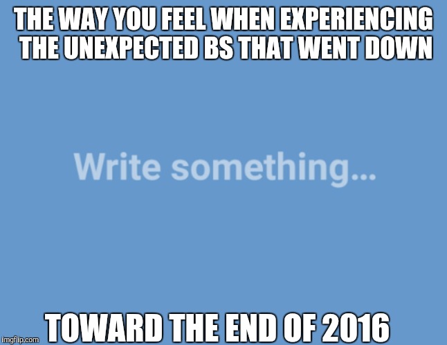 THE WAY YOU FEEL WHEN EXPERIENCING THE UNEXPECTED BS THAT WENT DOWN; TOWARD THE END OF 2016 | image tagged in md in traumatized | made w/ Imgflip meme maker