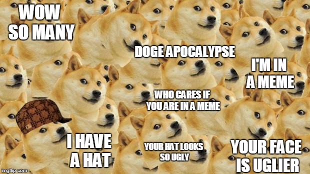 Multi Doge Meme | WOW SO MANY; DOGE APOCALYPSE; I'M IN A MEME; WHO CARES IF YOU ARE IN A MEME; I HAVE A HAT; YOUR HAT LOOKS SO UGLY; YOUR FACE IS UGLIER | image tagged in memes,multi doge,scumbag | made w/ Imgflip meme maker