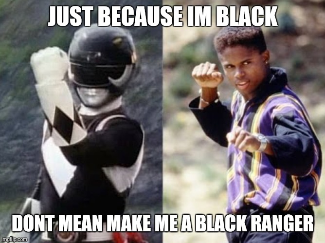 Black power ranger | JUST BECAUSE IM BLACK; DONT MEAN MAKE ME A BLACK RANGER | image tagged in black people | made w/ Imgflip meme maker