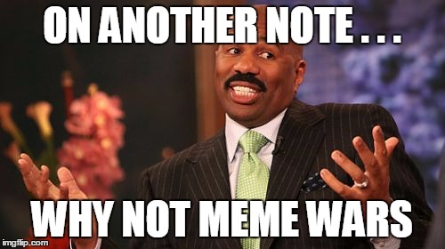 Steve Harvey Meme | ON ANOTHER NOTE . . . WHY NOT MEME WARS | image tagged in memes,steve harvey | made w/ Imgflip meme maker