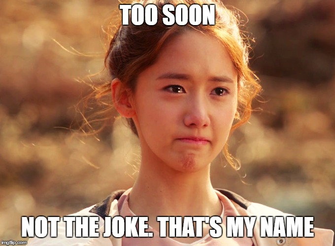 Yoona Crying | TOO SOON NOT THE JOKE. THAT'S MY NAME | image tagged in yoona crying | made w/ Imgflip meme maker