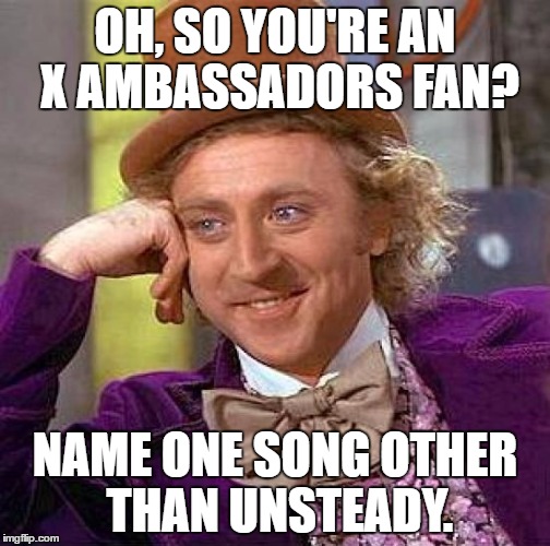 Creepy Condescending Wonka Meme | OH, SO YOU'RE AN X AMBASSADORS FAN? NAME ONE SONG OTHER THAN UNSTEADY. | image tagged in memes,creepy condescending wonka | made w/ Imgflip meme maker