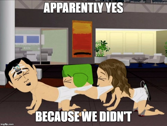 APPARENTLY YES BECAUSE WE DIDN'T | made w/ Imgflip meme maker