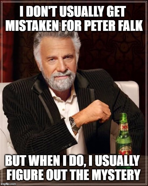 The Most Interesting Man In The World | I DON'T USUALLY GET MISTAKEN FOR PETER FALK; BUT WHEN I DO, I USUALLY FIGURE OUT THE MYSTERY | image tagged in memes,the most interesting man in the world,peter falk,columbo,detective,mystery | made w/ Imgflip meme maker